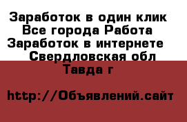 Заработок в один клик - Все города Работа » Заработок в интернете   . Свердловская обл.,Тавда г.